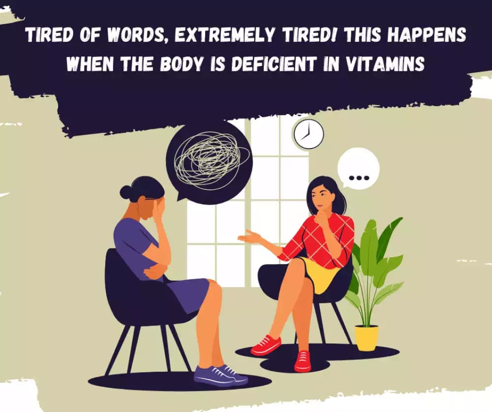 Tired of words, extremely tired! This happens when the body is deficient in vitamins